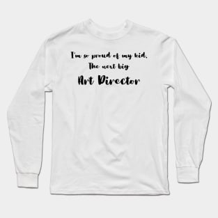 I'm So Proud of My Kid. The Next Big Art Director Long Sleeve T-Shirt